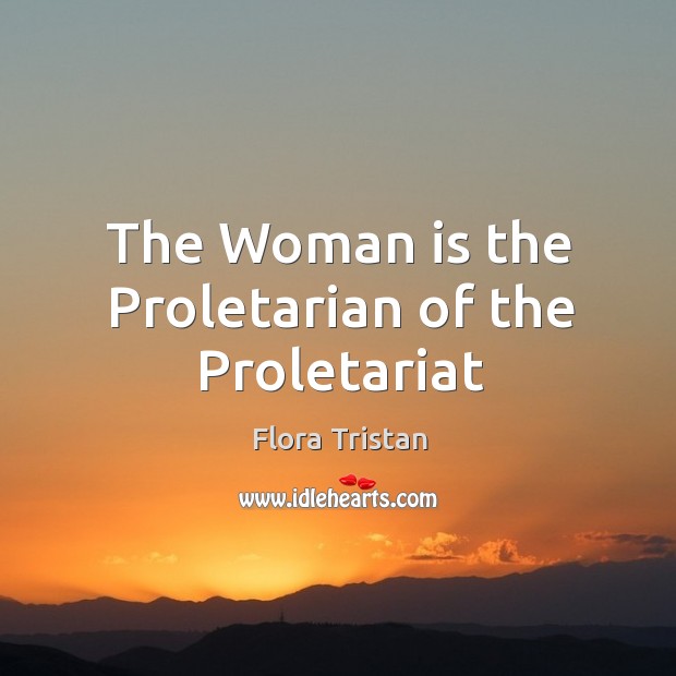 The Woman is the Proletarian of the Proletariat Flora Tristan Picture Quote
