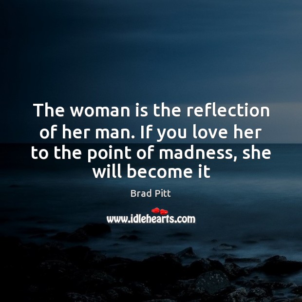 The woman is the reflection of her man. If you love her Brad Pitt Picture Quote