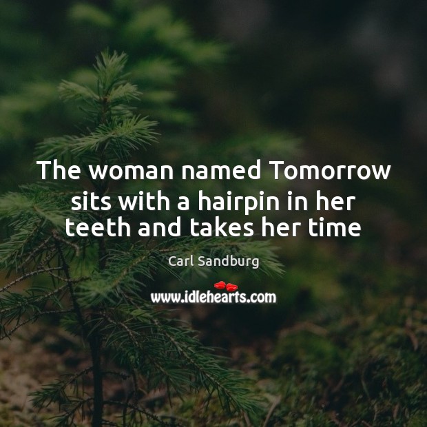 The woman named Tomorrow sits with a hairpin in her teeth and takes her time Carl Sandburg Picture Quote