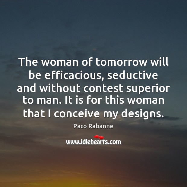 The woman of tomorrow will be efficacious, seductive and without contest superior Paco Rabanne Picture Quote