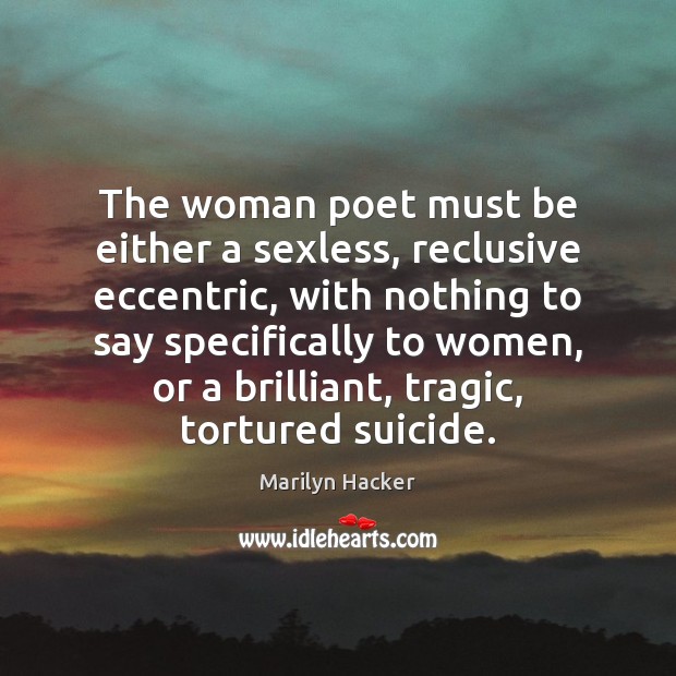 The woman poet must be either a sexless, reclusive eccentric, with nothing Marilyn Hacker Picture Quote