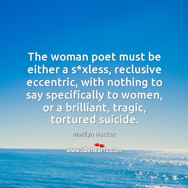 The woman poet must be either a s*xless, reclusive eccentric Marilyn Hacker Picture Quote