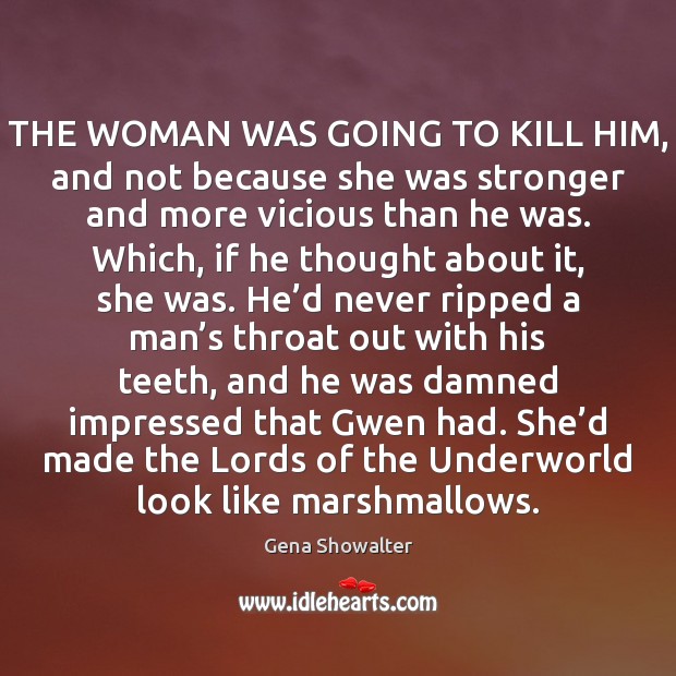 THE WOMAN WAS GOING TO KILL HIM, and not because she was Gena Showalter Picture Quote