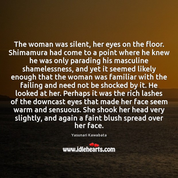 The woman was silent, her eyes on the floor. Shimamura had come Yasunari Kawabata Picture Quote