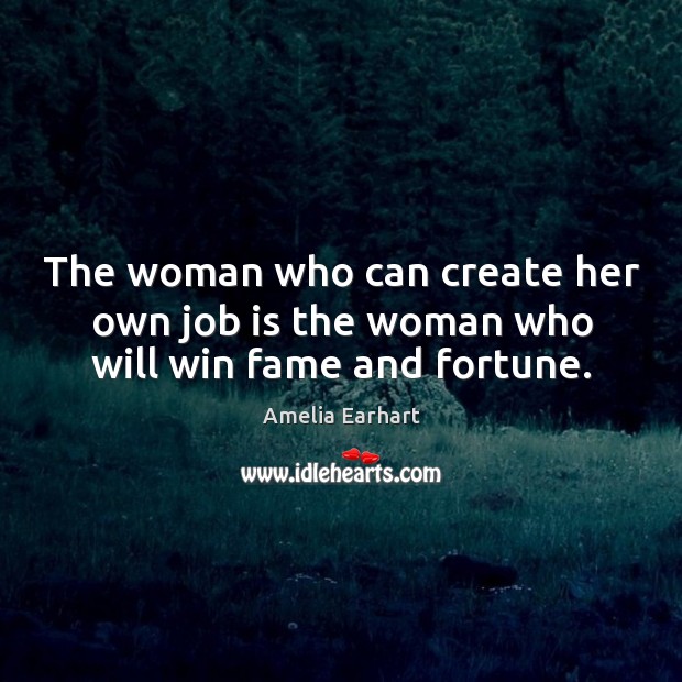 The woman who can create her own job is the woman who will win fame and fortune. Amelia Earhart Picture Quote