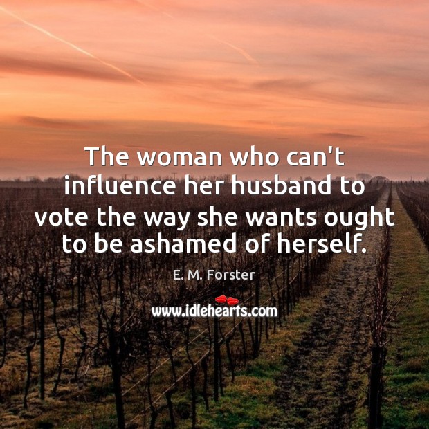 The woman who can’t influence her husband to vote the way she E. M. Forster Picture Quote