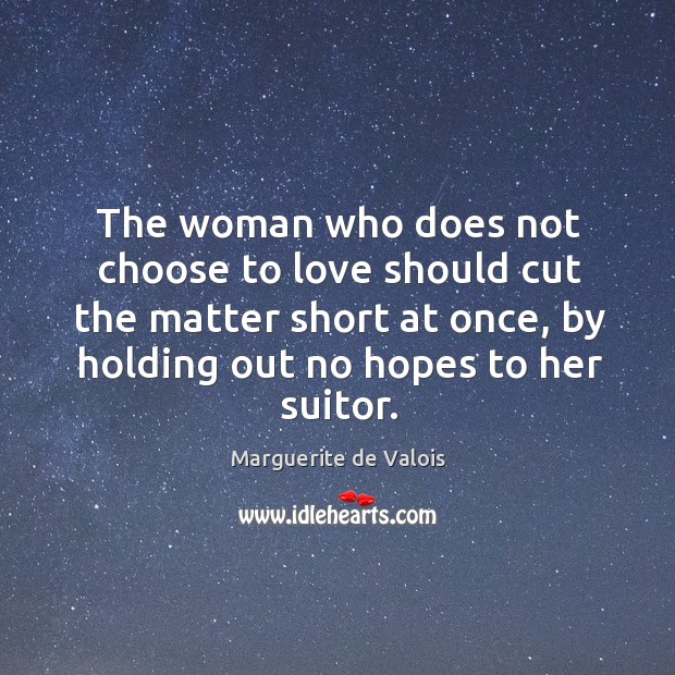 The woman who does not choose to love should cut the matter short at once Marguerite de Valois Picture Quote