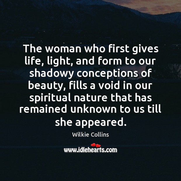 The woman who first gives life, light, and form to our shadowy Wilkie Collins Picture Quote