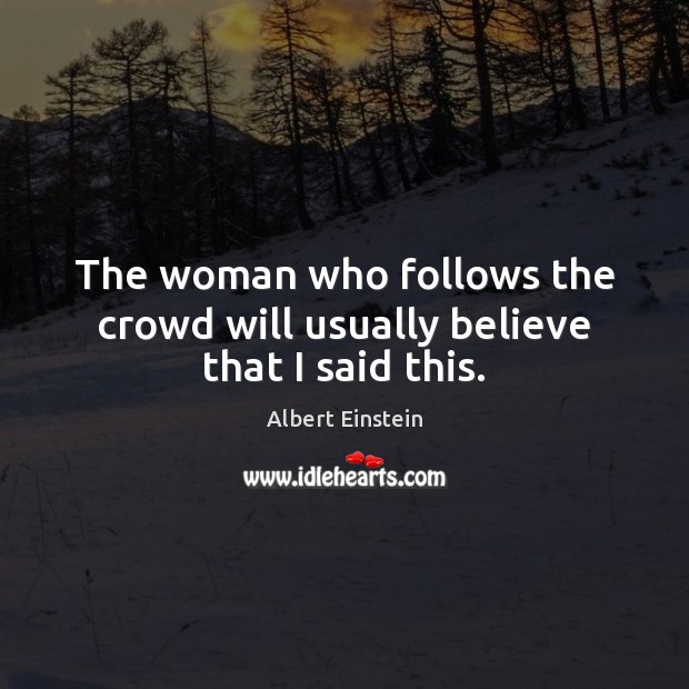 The woman who follows the crowd will usually believe that I said this. Image