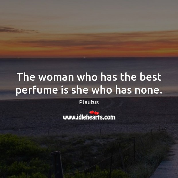 The woman who has the best perfume is she who has none. Plautus Picture Quote