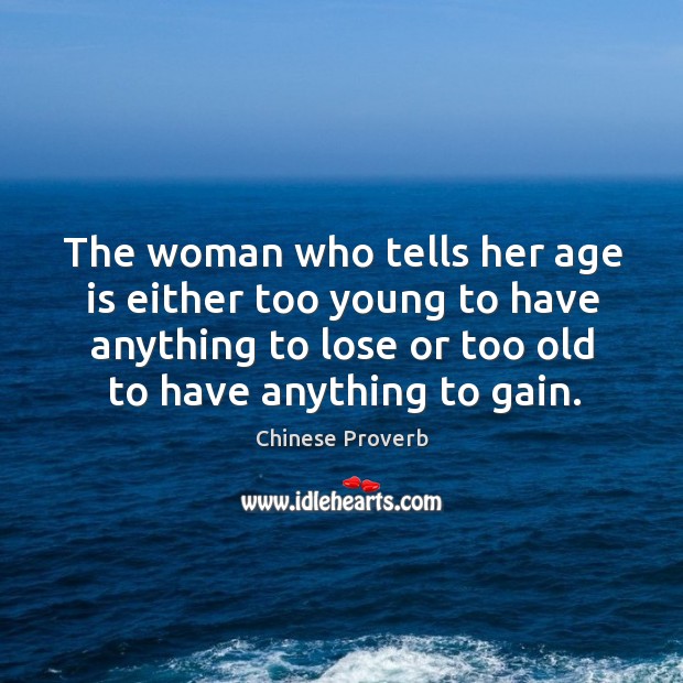 The woman who tells her age is either too young to have anything to lose or too old to have anything to gain. Chinese Proverbs Image