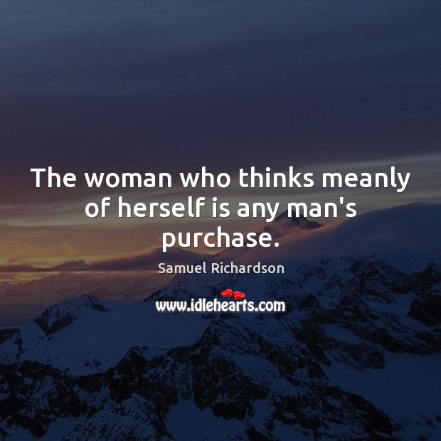 The woman who thinks meanly of herself is any man’s purchase. Samuel Richardson Picture Quote