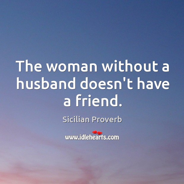 The woman without a husband doesn’t have a friend. Sicilian Proverbs Image