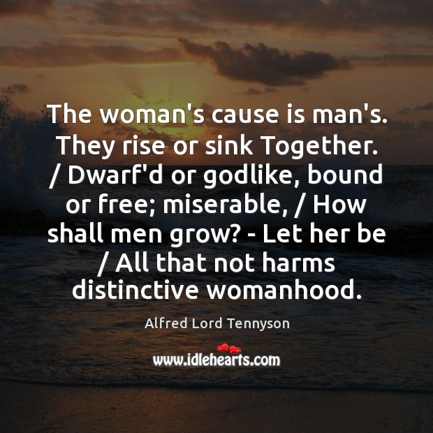 The woman’s cause is man’s. They rise or sink Together. / Dwarf’d or Alfred Lord Tennyson Picture Quote