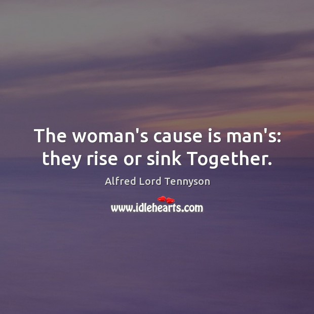 The woman’s cause is man’s: they rise or sink Together. Alfred Lord Tennyson Picture Quote