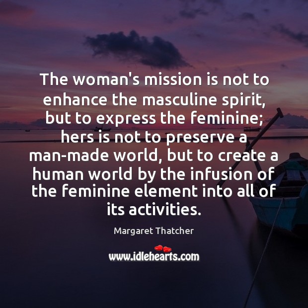 The woman’s mission is not to enhance the masculine spirit, but to Margaret Thatcher Picture Quote