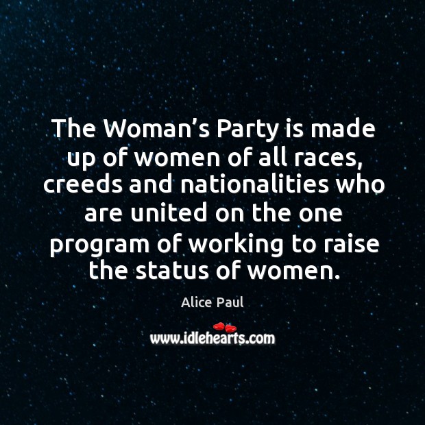 The woman’s party is made up of women of all races, creeds and nationalities who are Alice Paul Picture Quote