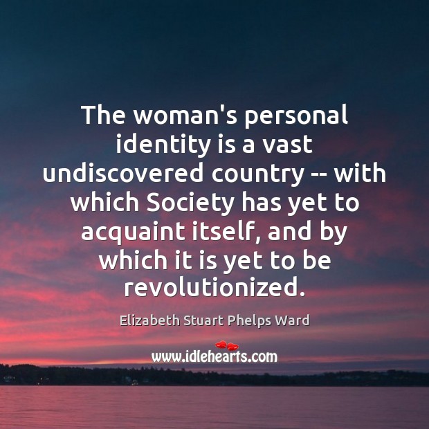 The woman’s personal identity is a vast undiscovered country — with which Elizabeth Stuart Phelps Ward Picture Quote