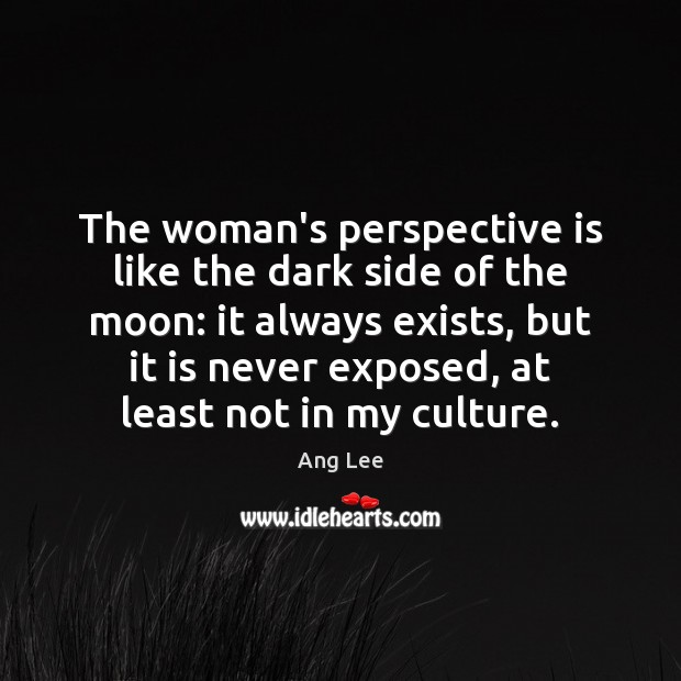 The woman’s perspective is like the dark side of the moon: it Ang Lee Picture Quote