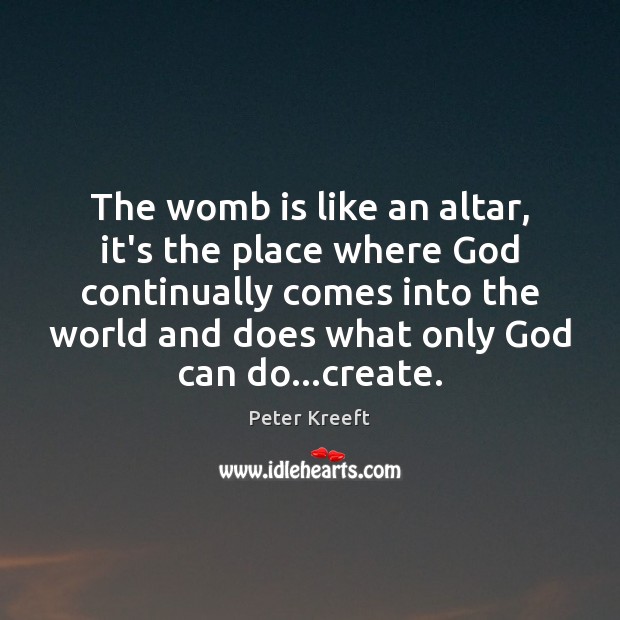 The womb is like an altar, it’s the place where God continually Peter Kreeft Picture Quote