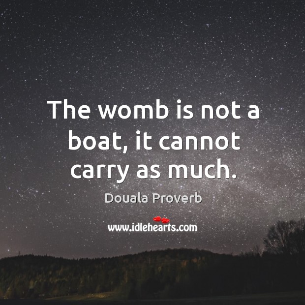 The womb is not a boat, it cannot carry as much. Douala Proverbs Image
