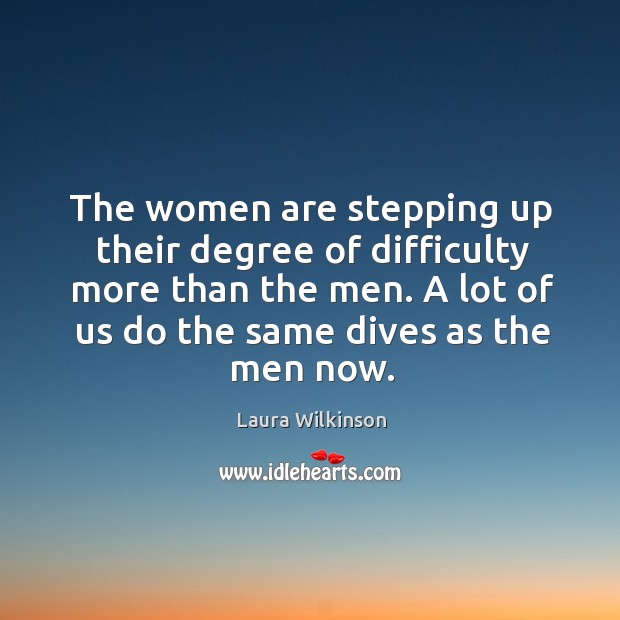 The women are stepping up their degree of difficulty more than the men. Laura Wilkinson Picture Quote