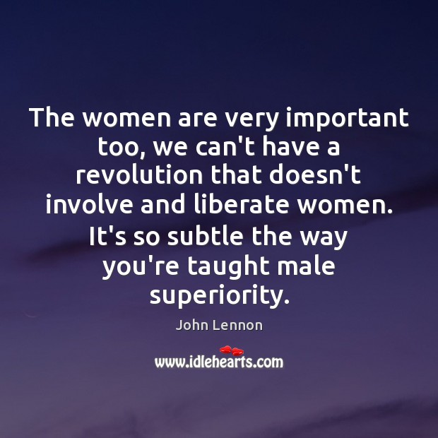 The women are very important too, we can’t have a revolution that John Lennon Picture Quote