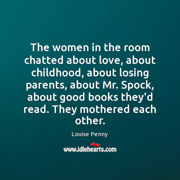 The women in the room chatted about love, about childhood, about losing Louise Penny Picture Quote