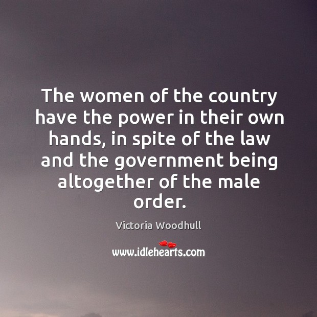 The women of the country have the power in their own hands, in spite of the law and Victoria Woodhull Picture Quote