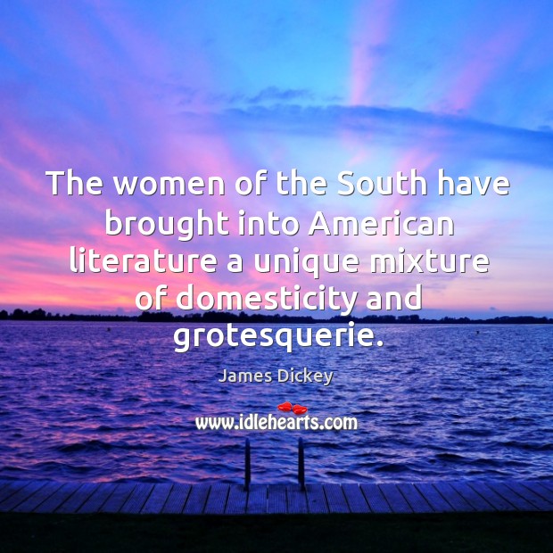 The women of the South have brought into American literature a unique James Dickey Picture Quote