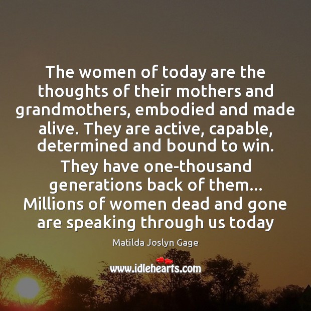 The women of today are the thoughts of their mothers and grandmothers, Matilda Joslyn Gage Picture Quote