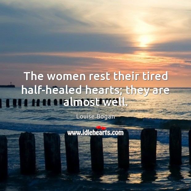 The women rest their tired half-healed hearts; they are almost well. Louise Bogan Picture Quote