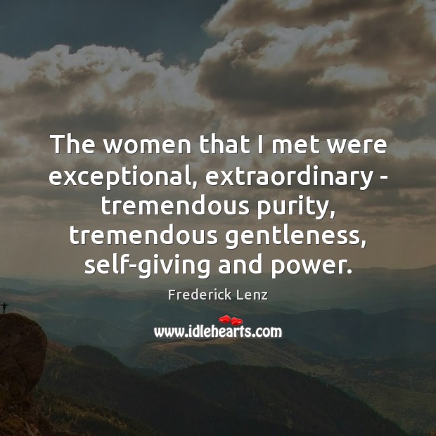 The women that I met were exceptional, extraordinary – tremendous purity, tremendous Image