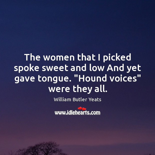 The women that I picked spoke sweet and low And yet gave William Butler Yeats Picture Quote