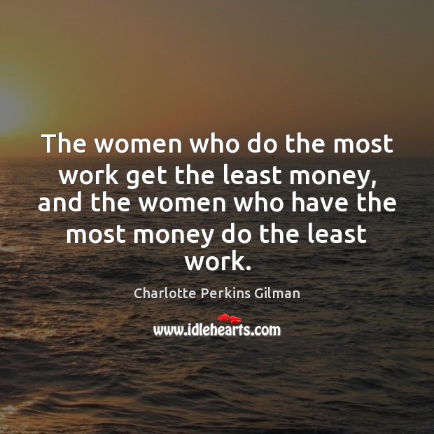 The women who do the most work get the least money, and Charlotte Perkins Gilman Picture Quote