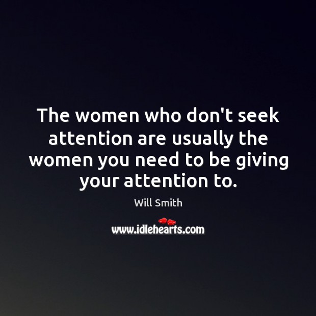 The women who don’t seek attention are usually the women you need Will Smith Picture Quote