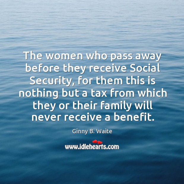 The women who pass away before they receive social security, for them this is nothing Ginny B. Waite Picture Quote