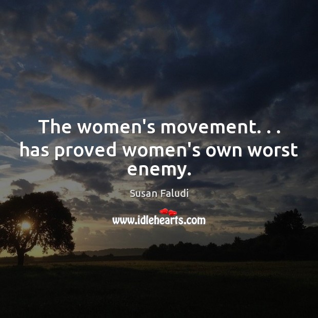 The women’s movement. . . has proved women’s own worst enemy. Enemy Quotes Image