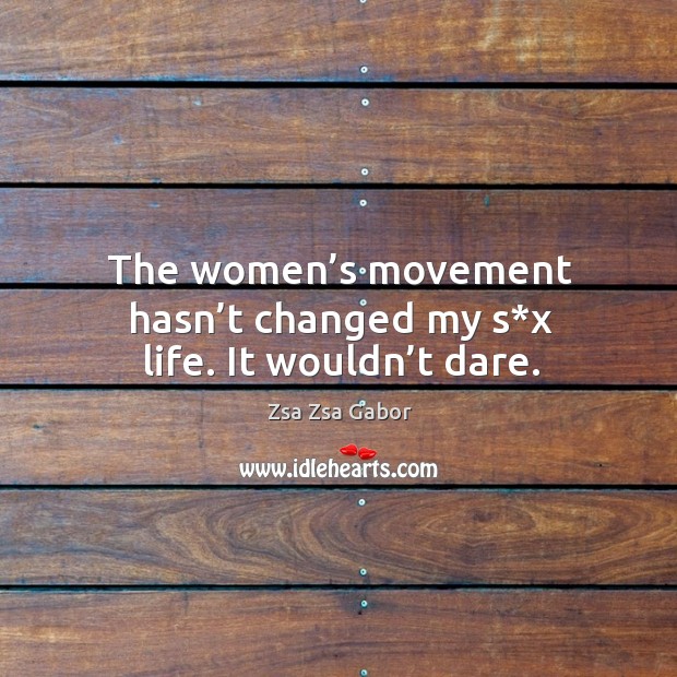 The women’s movement hasn’t changed my s*x life. It wouldn’t dare. Zsa Zsa Gabor Picture Quote