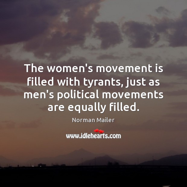 The women’s movement is filled with tyrants, just as men’s political movements Norman Mailer Picture Quote