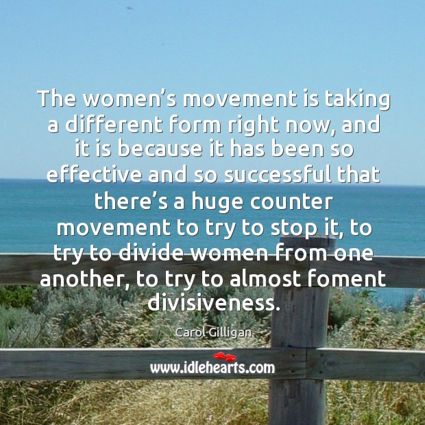 The women’s movement is taking a different form right now, and it is because it has Carol Gilligan Picture Quote
