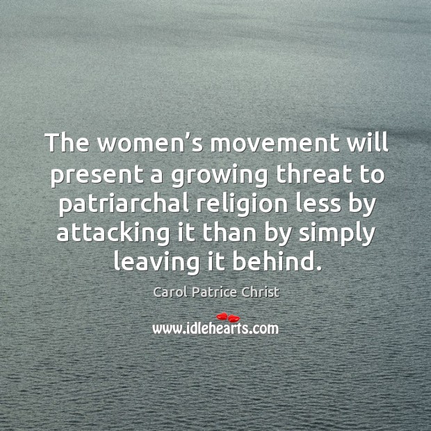 The women’s movement will present a growing threat to patriarchal religion less by Carol Patrice Christ Picture Quote