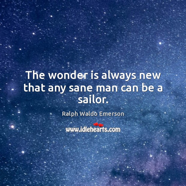 The wonder is always new that any sane man can be a sailor. Image