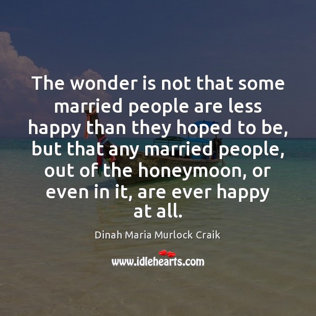 The wonder is not that some married people are less happy than Dinah Maria Murlock Craik Picture Quote