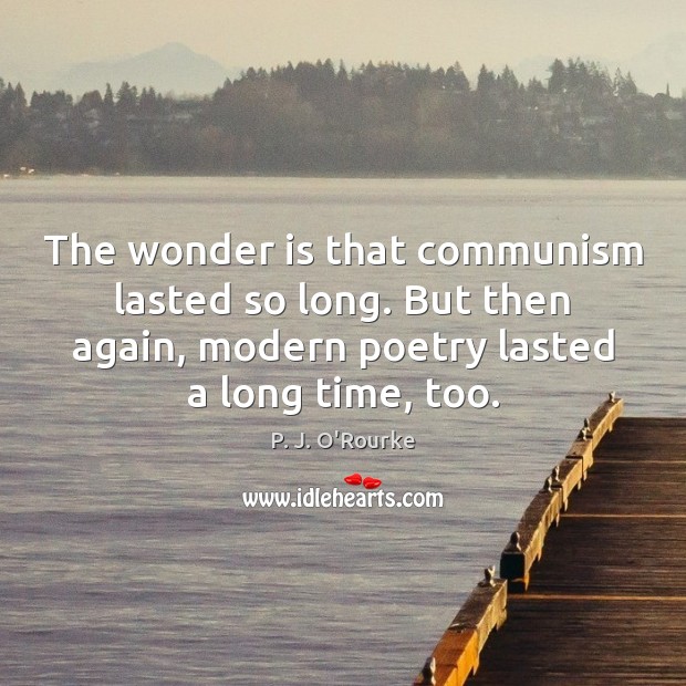 The wonder is that communism lasted so long. But then again, modern P. J. O’Rourke Picture Quote