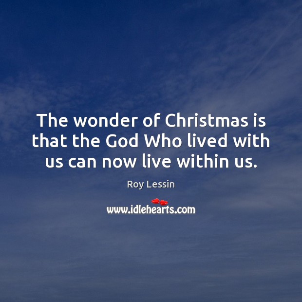 The wonder of Christmas is that the God Who lived with us can now live within us. Roy Lessin Picture Quote
