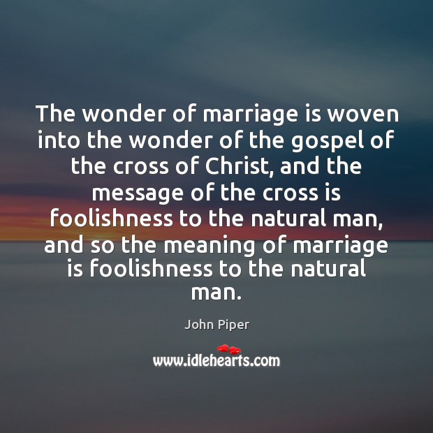 The wonder of marriage is woven into the wonder of the gospel John Piper Picture Quote