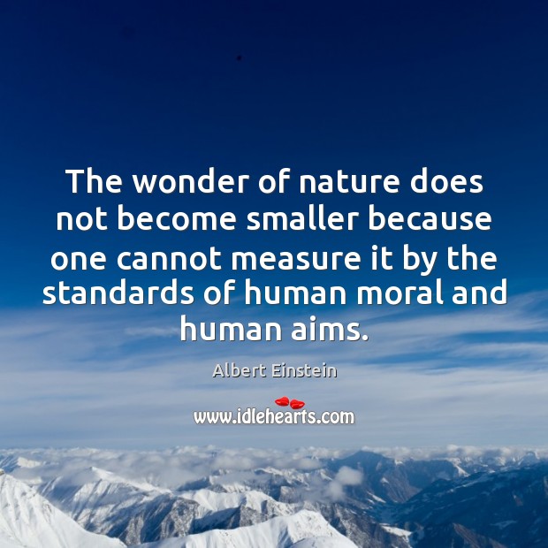 The wonder of nature does not become smaller because one cannot measure Albert Einstein Picture Quote