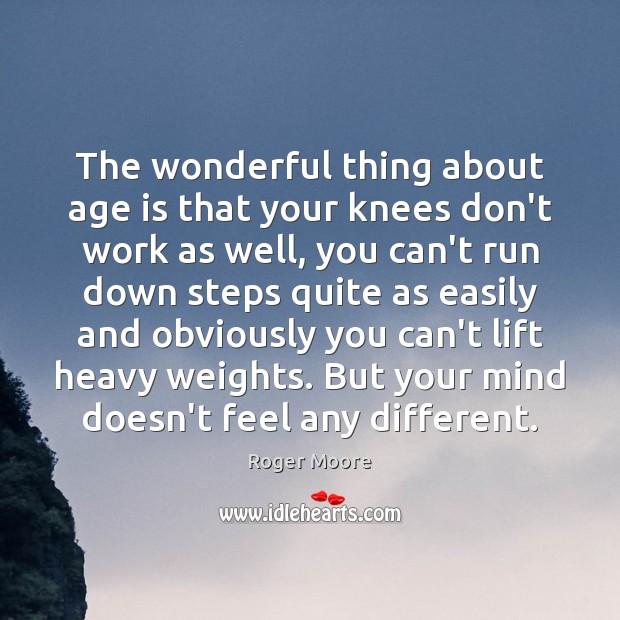 The wonderful thing about age is that your knees don’t work as Roger Moore Picture Quote