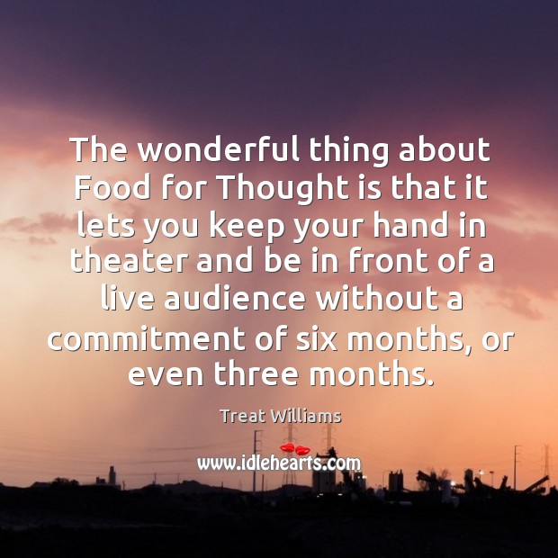 The wonderful thing about food for thought is that it lets you keep your hand in theater Image